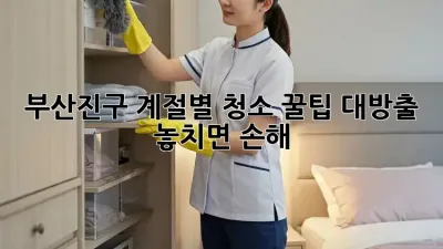 부산진구🏡 계절별 청소🧹 꿀팁 대방출! ✨ 놓치면 손해! 😱