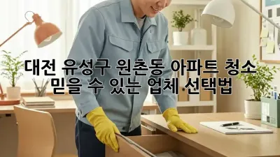 대전 유성구 원촌동 아파트 청소, 믿을 수 있는 업체 선택법!